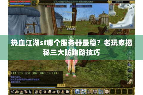 热血江湖sf哪个服务器最稳？老玩家揭秘三大防跑路技巧