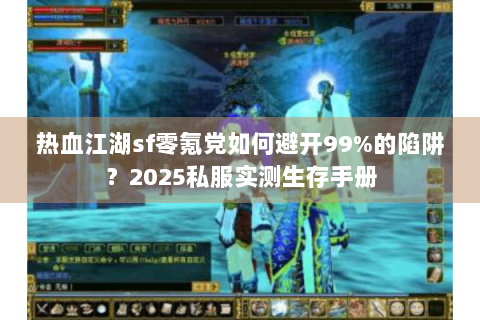热血江湖sf零氪党如何避开99%的陷阱？2025私服实测生存手册