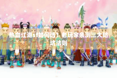 热血江湖sf如何选？老玩家亲测三大防坑法则