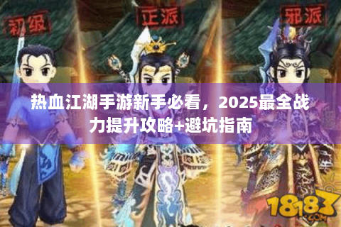 热血江湖手游新手必看，2025最全战力提升攻略+避坑指南