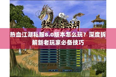 热血江湖私服8.0版本怎么玩？深度拆解新老玩家必备技巧
