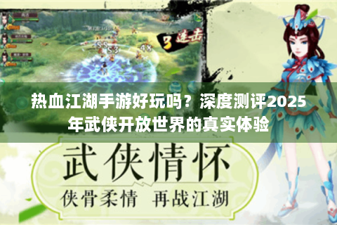 热血江湖手游好玩吗？深度测评2025年武侠开放世界的真实体验