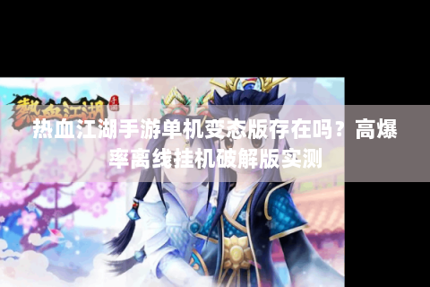 热血江湖手游单机变态版存在吗？高爆率离线挂机破解版实测