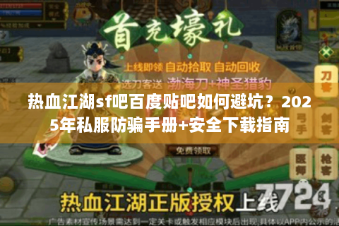热血江湖sf吧百度贴吧如何避坑？2025年私服防骗手册+安全下载指南