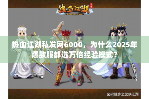 热血江湖私发网6000，为什么2025年爆款服都选万倍经验模式？