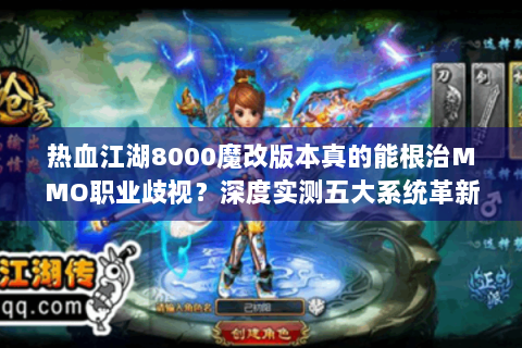热血江湖8000魔改版本真的能根治MMO职业歧视？深度实测五大系统革新