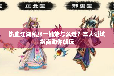 热血江湖私服一键端怎么选？三大避坑指南助你畅玩