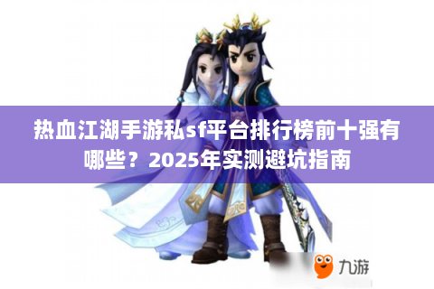 热血江湖手游私sf平台排行榜前十强有哪些？2025年实测避坑指南