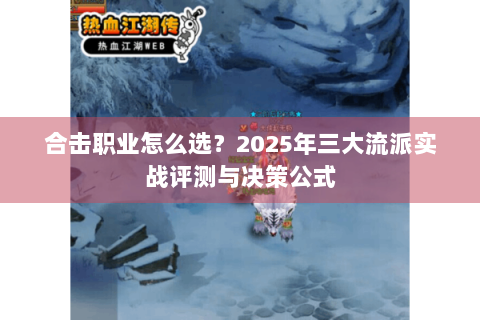 合击职业怎么选？2025年三大流派实战评测与决策公式