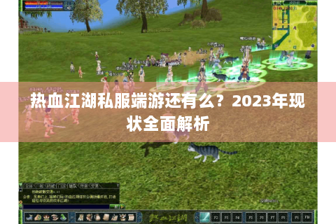 热血江湖私服端游还有么?2023年现状全面解析 热血江湖私服端游还有么?2023年现状全面解析
