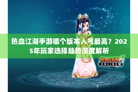热血江湖手游哪个版本人气最高？2025年玩家选择趋势深度解析