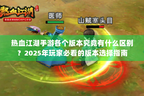 热血江湖手游各个版本究竟有什么区别？2025年玩家必看的版本选择指南