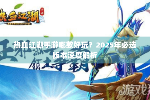 热血江湖手游哪款好玩？2025年必选版本深度解析