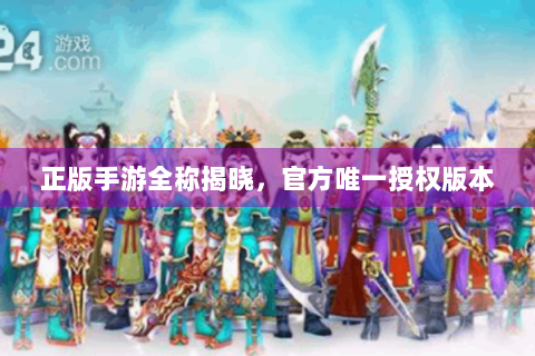 正版手游全称揭晓，官方唯一授权版本