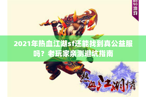 2021年热血江湖sf还能找到真公益服吗？老玩家亲测避坑指南