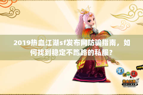 2019热血江湖sf发布网防骗指南，如何找到稳定不跑路的私服？