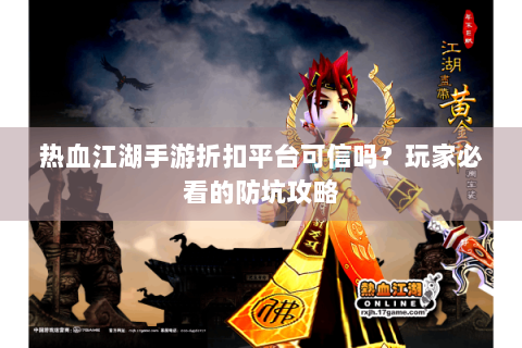 热血江湖手游折扣平台可信吗？玩家必看的防坑攻略