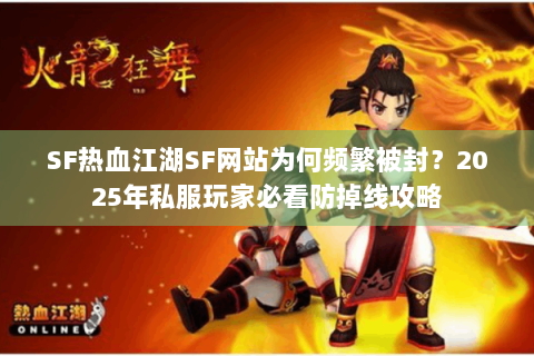 SF热血江湖SF网站为何频繁被封？2025年私服玩家必看防掉线攻略