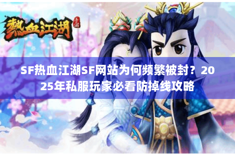 SF热血江湖SF网站为何频繁被封？2025年私服玩家必看防掉线攻略