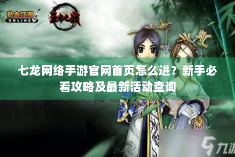 七龙网络手游官网首页怎么进？新手必看攻略及最新活动查询