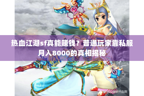 热血江湖sf真能赚钱？普通玩家靠私服月入8000的真相揭秘