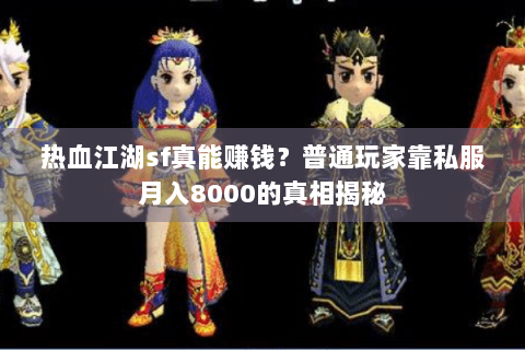 热血江湖sf真能赚钱？普通玩家靠私服月入8000的真相揭秘