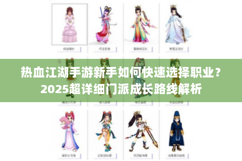 热血江湖手游新手如何快速选择职业？2025超详细门派成长路线解析
