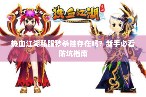 热血江湖私服秒杀挂存在吗？新手必看防坑指南