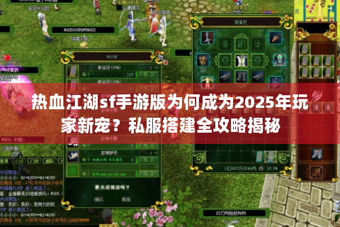 热血江湖sf手游版为何成为2025年玩家新宠？私服搭建全攻略揭秘
