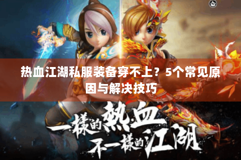 热血江湖私服装备穿不上？5个常见原因与解决技巧
