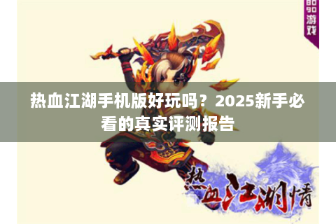 热血江湖手机版好玩吗？2025新手必看的真实评测报告