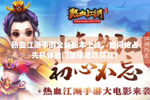 热血江湖手游全新版本上线，如何抢占先机体验门派领地攻防战？