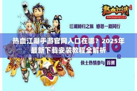 热血江湖手游官网入口在哪？2025年最新下载安装教程全解析