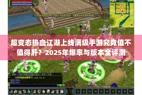 超变态热血江湖上线满级手游究竟值不值得肝？2025年爆率与版本全评测