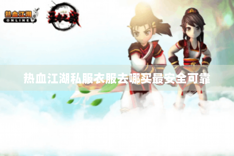 热血江湖私服衣服去哪买最安全可靠
