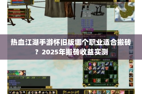 热血江湖手游怀旧版哪个职业适合搬砖？2025年搬砖收益实测