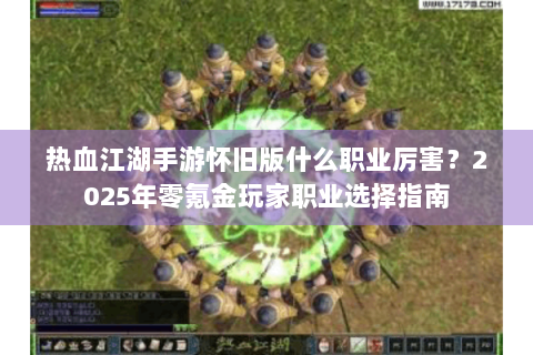 热血江湖手游怀旧版什么职业厉害？2025年零氪金玩家职业选择指南