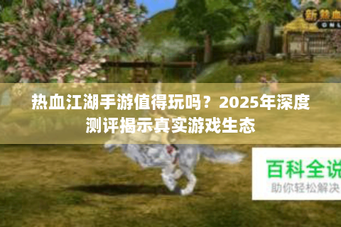 热血江湖手游值得玩吗？2025年深度测评揭示真实游戏生态
