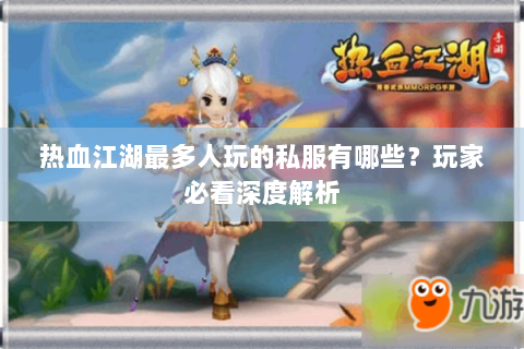 热血江湖最多人玩的私服有哪些？玩家必看深度解析
