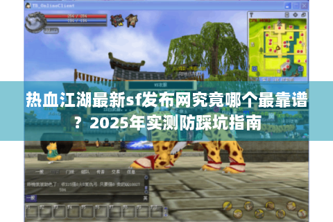 热血江湖最新sf发布网究竟哪个最靠谱？2025年实测防踩坑指南