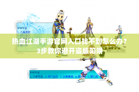 热血江湖手游官网入口找不到怎么办？3步教你避开盗版陷阱