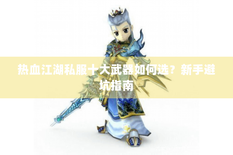 热血江湖私服十大武器如何选？新手避坑指南
