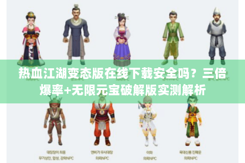 热血江湖变态版在线下载安全吗？三倍爆率+无限元宝破解版实测解析