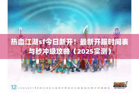 热血江湖sf今日新开！最新开服时间表与秒冲级攻略（2025实测）