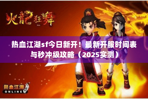 热血江湖sf今日新开！最新开服时间表与秒冲级攻略（2025实测）