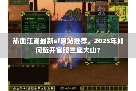 热血江湖最新sf网站推荐，2025年如何避开官服三座大山？