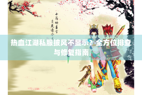 热血江湖私服披风不显示？全方位排查与修复指南