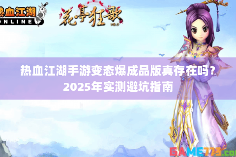 热血江湖手游变态爆成品版真存在吗？2025年实测避坑指南