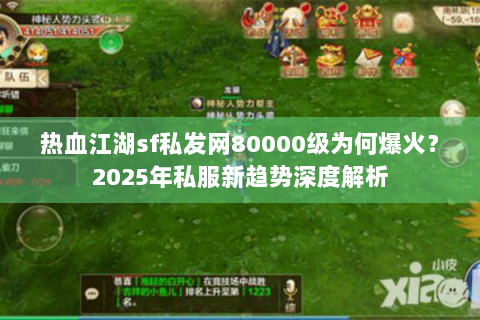热血江湖sf私发网80000级为何爆火？2025年私服新趋势深度解析