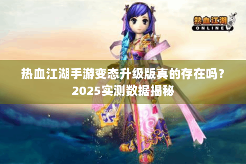 热血江湖手游变态升级版真的存在吗？2025实测数据揭秘